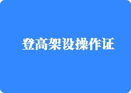 快囊我阴穴穴视频登高架设操作证